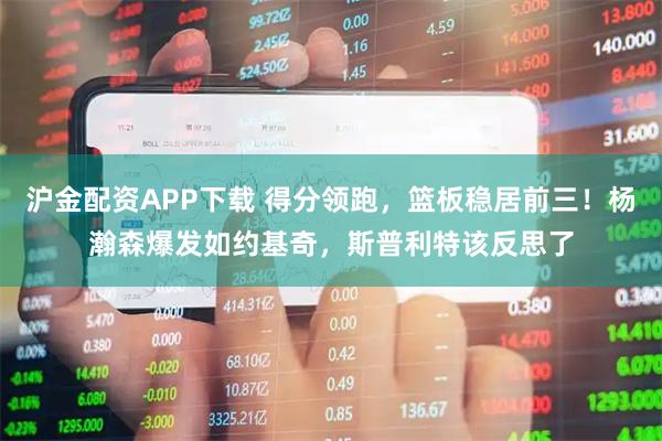 沪金配资APP下载 得分领跑，篮板稳居前三！杨瀚森爆发如约基奇，斯普利特该反思了