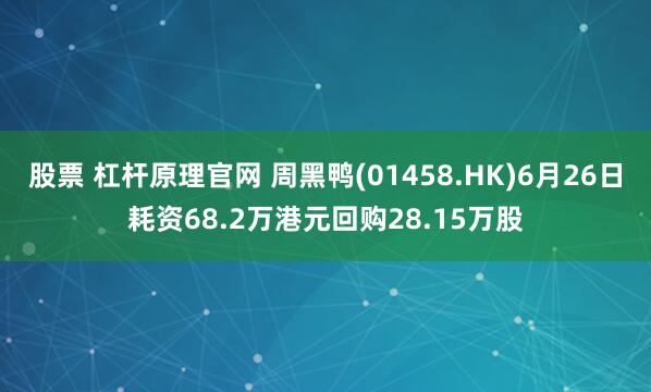 股票 杠杆原理官网 周黑鸭(01458.HK)6月26日耗资68.2万港元回购28.15万股