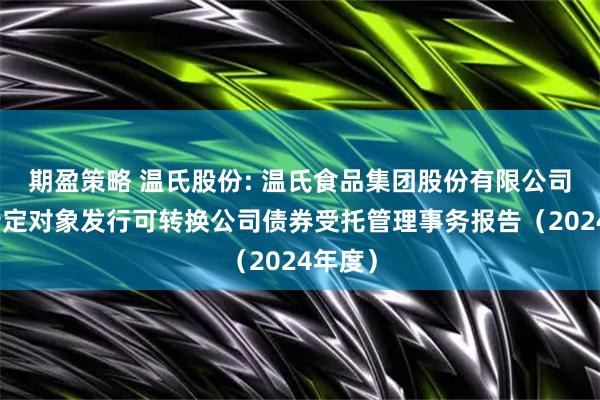 期盈策略 温氏股份: 温氏食品集团股份有限公司向不特定对象发行可转换公司债券受托管理事务报告（2024年度）