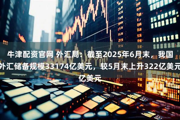 牛津配资官网 外汇局：截至2025年6月末，我国外汇储备规模33174亿美元，较5月末上升322亿美元