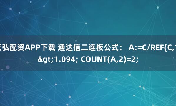 天弘配资APP下载 通达信二连板公式： A:=C/REF(C,1)>1.094; COUNT(A,2)=2;