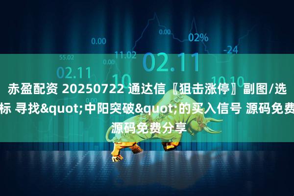 赤盈配资 20250722 通达信〖狙击涨停〗副图/选股指标 寻找"中阳突破"的买入信号 源码免费分享
