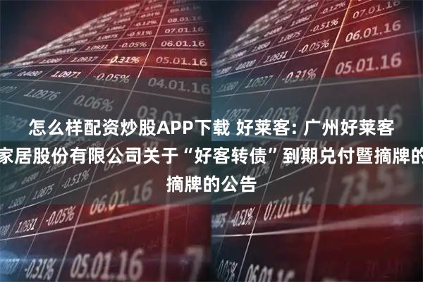 怎么样配资炒股APP下载 好莱客: 广州好莱客创意家居股份有限公司关于“好客转债”到期兑付暨摘牌的公告