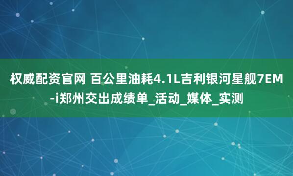 权威配资官网 百公里油耗4.1L吉利银河星舰7EM-i郑州交出成绩单_活动_媒体_实测