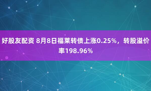 好股友配资 8月8日福莱转债上涨0.25%,转股溢价率198.96%