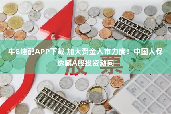 牛8速配APP下载 加大资金入市力度!中国人保透露A股投资动向