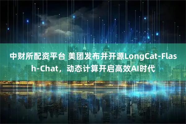 中财所配资平台 美团发布并开源LongCat-Flash-Chat,动态计算开启高效AI时代